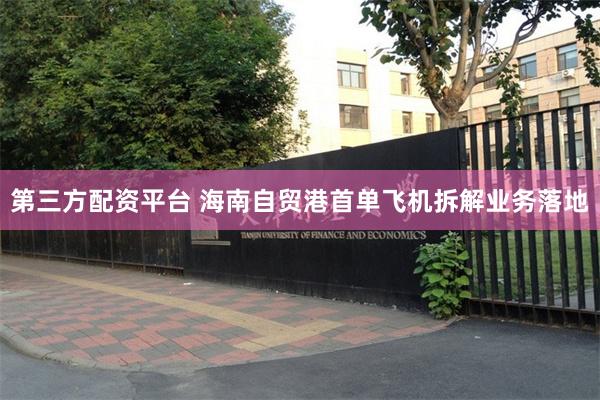 第三方配资平台 海南自贸港首单飞机拆解业务落地