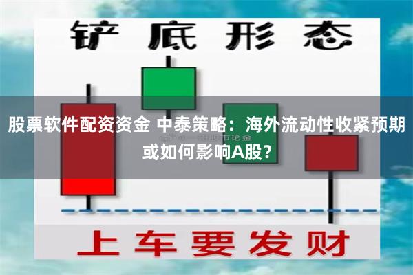 股票软件配资资金 中泰策略：海外流动性收紧预期或如何影响A股？