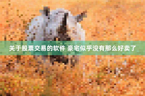 关于股票交易的软件 豪宅似乎没有那么好卖了